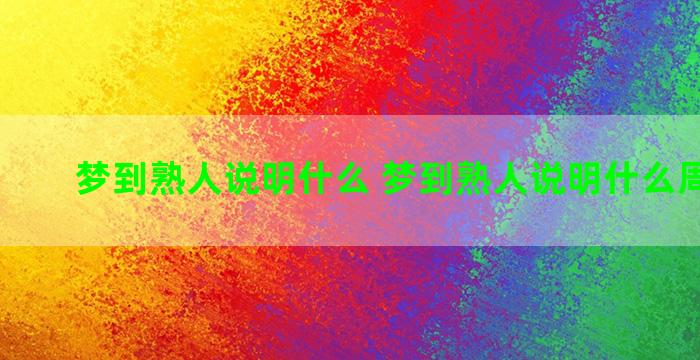 梦到熟人说明什么 梦到熟人说明什么周公解梦